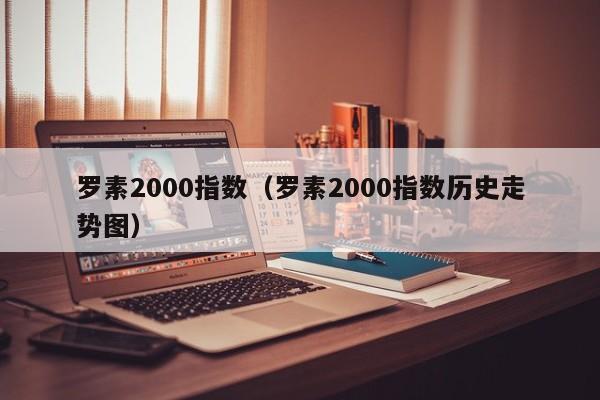 罗素2000指数（罗素2000指数历史走势图）