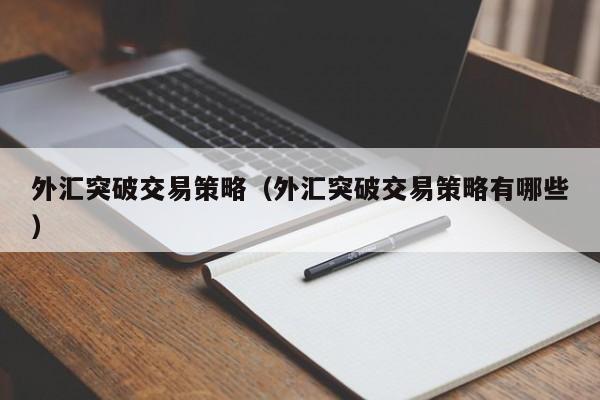 外汇突破交易策略（外汇突破交易策略有哪些）