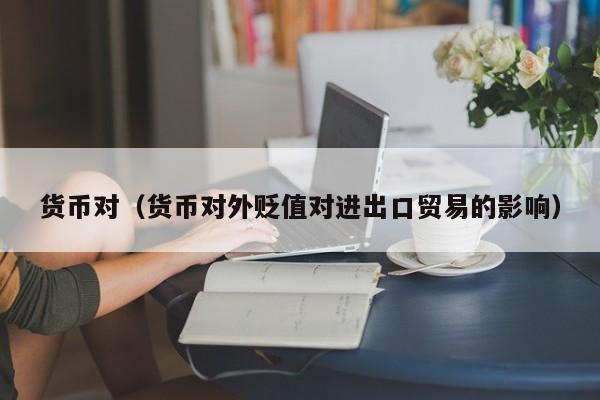 货币对（货币对外贬值对进出口贸易的影响）