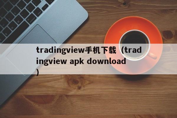tradingview手机下载（tradingview apk download）
