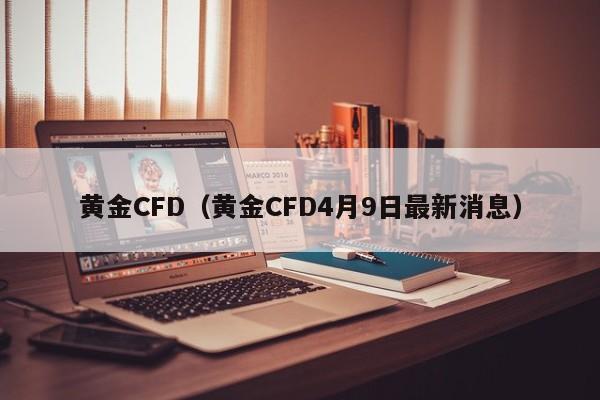 黄金CFD（黄金CFD4月9日最新消息）