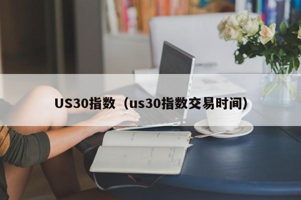 US30指数（us30指数交易时间）