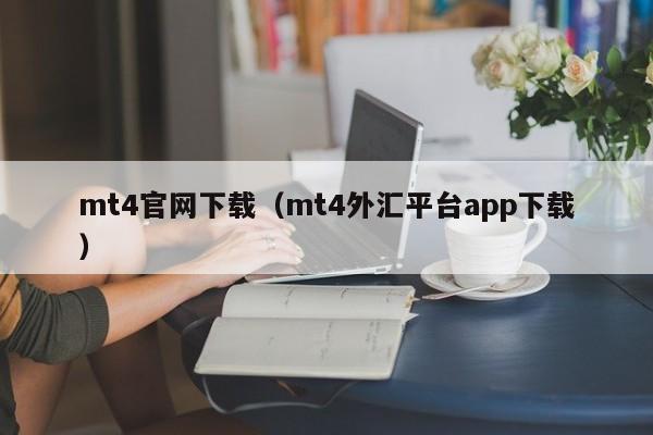 mt4官网下载（mt4外汇平台app下载）