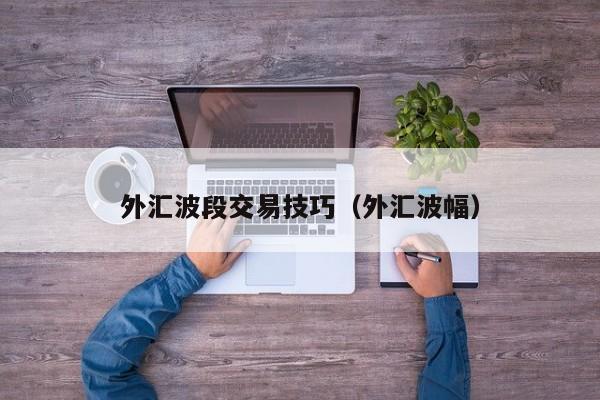 外汇波段交易技巧（外汇波幅）