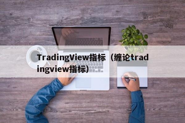TradingView指标（缠论tradingview指标）