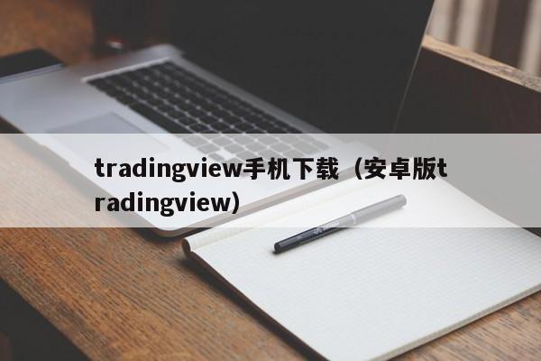 tradingview手机下载（安卓版tradingview）