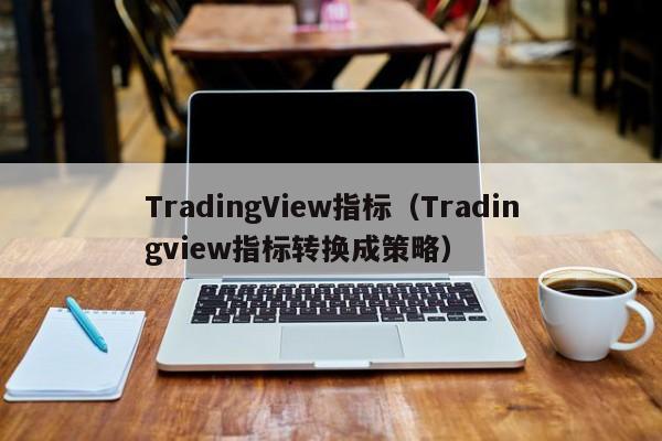 TradingView指标（Tradingview指标转换成策略）
