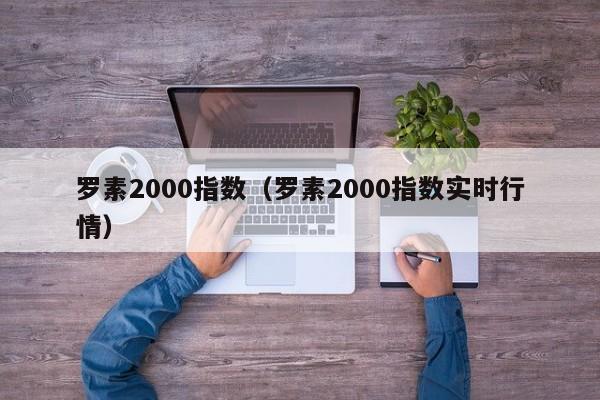 罗素2000指数（罗素2000指数实时行情）