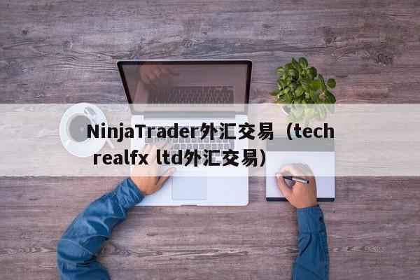 NinjaTrader外汇交易（tech realfx ltd外汇交易）