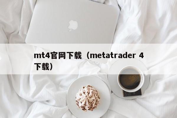 mt4官网下载（metatrader 4下载）