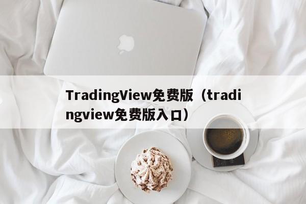 TradingView免费版（tradingview免费版入口）