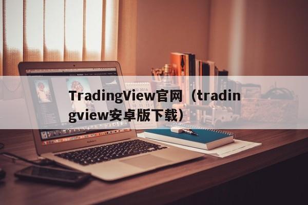 TradingView官网（tradingview安卓版下载）