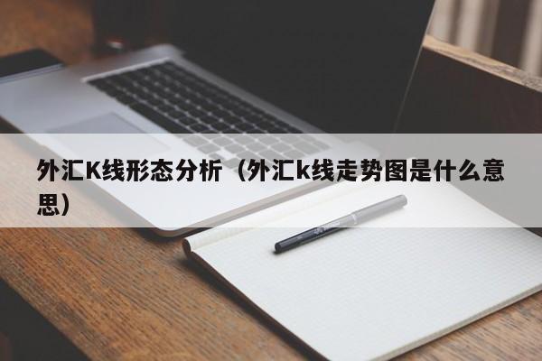 外汇K线形态分析（外汇k线走势图是什么意思）