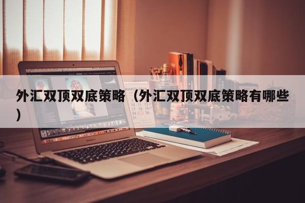 外汇双顶双底策略（外汇双顶双底策略有哪些）