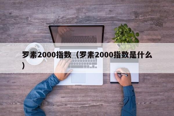 罗素2000指数（罗素2000指数是什么）