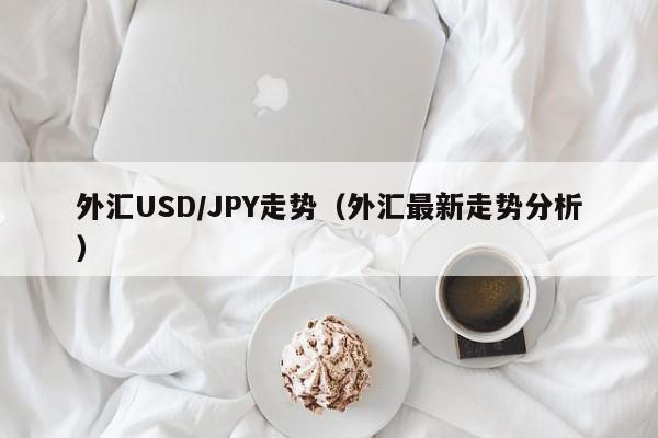 外汇USD/JPY走势（外汇最新走势分析）