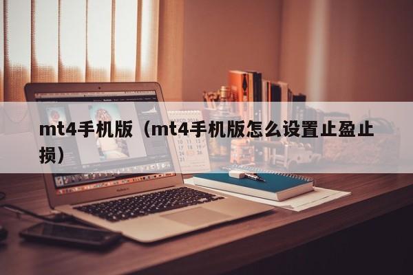 mt4手机版（mt4手机版怎么设置止盈止损）