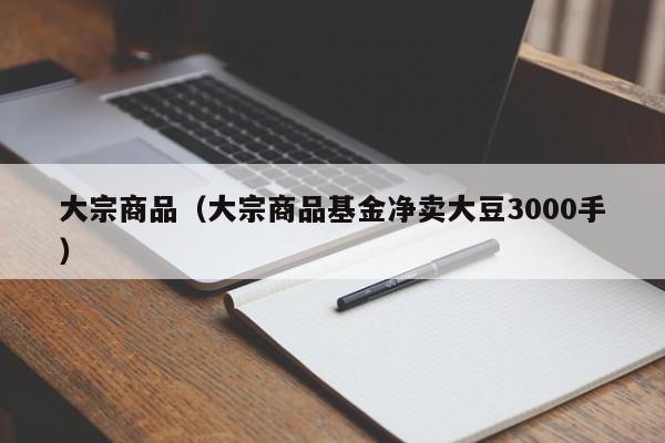 大宗商品（大宗商品基金净卖大豆3000手）