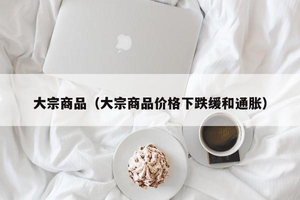 大宗商品（大宗商品价格下跌缓和通胀）