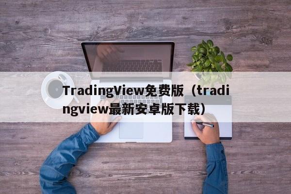 TradingView免费版（tradingview最新安卓版下载）