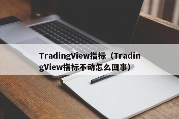 TradingView指标（TradingView指标不动怎么回事）