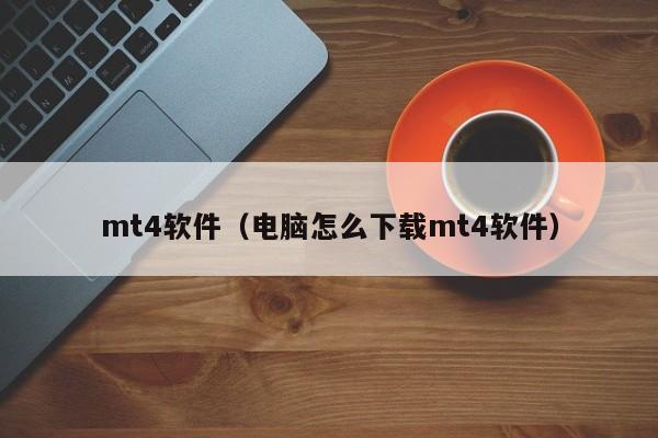 mt4软件（电脑怎么下载mt4软件）