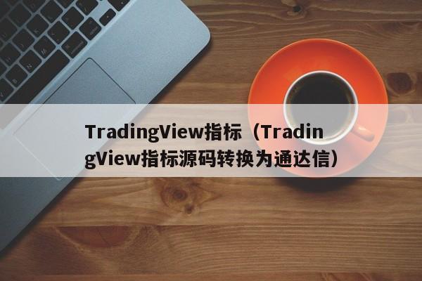 TradingView指标（TradingView指标源码转换为通达信）