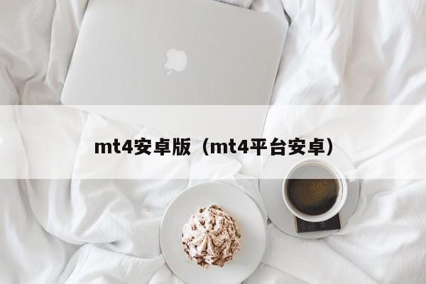 mt4安卓版（mt4平台安卓）