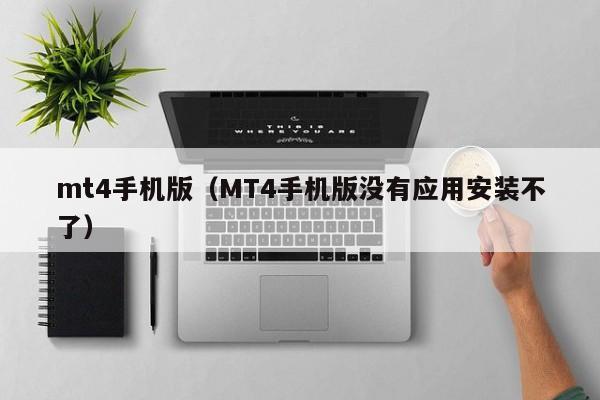 mt4手机版（MT4手机版没有应用安装不了）