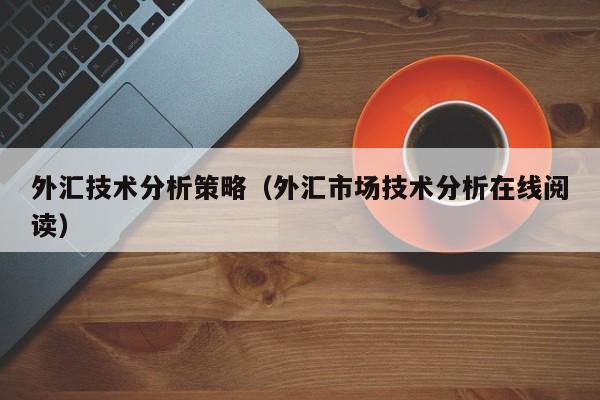 外汇技术分析策略（外汇市场技术分析在线阅读）