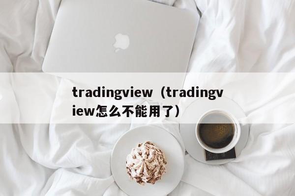 tradingview（tradingview怎么不能用了）