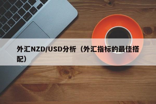 外汇NZD/USD分析（外汇指标的最佳搭配）