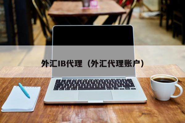 外汇IB代理（外汇代理账户）