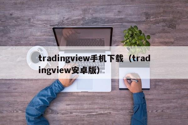 tradingview手机下载（tradingview安卓版）