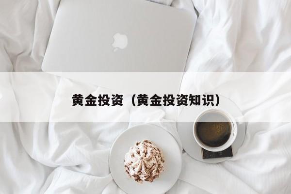 黄金投资（黄金投资知识）