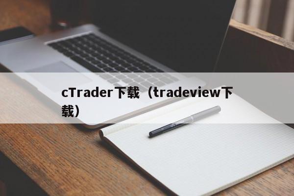 cTrader下载（tradeview下载）