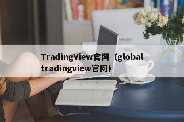 TradingView官网（globaltradingview官网）