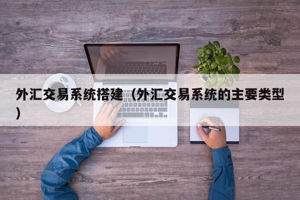 外汇交易系统搭建（外汇交易系统的主要类型）