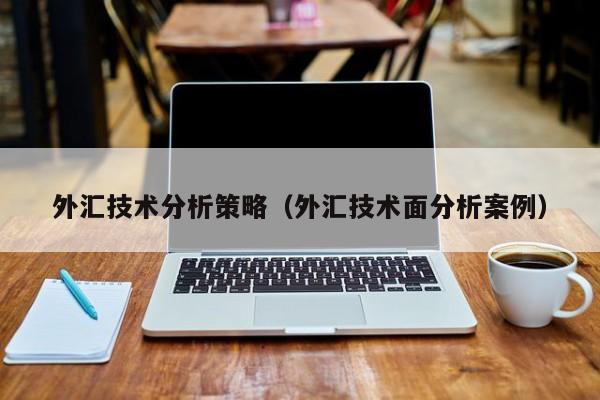 外汇技术分析策略（外汇技术面分析案例）