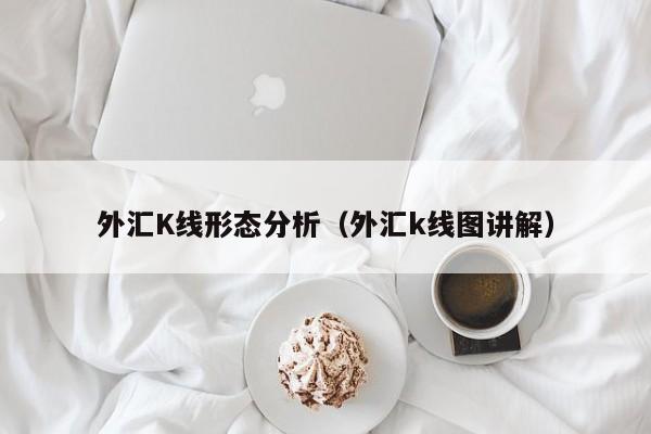 外汇K线形态分析（外汇k线图讲解）