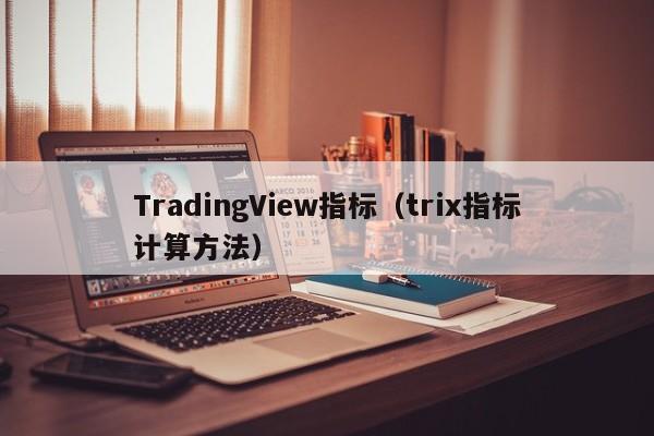 TradingView指标（trix指标计算方法）