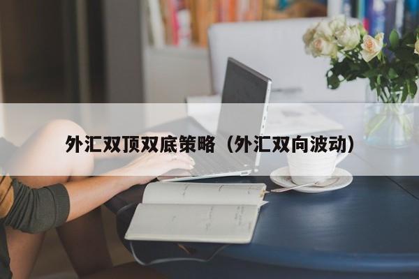 外汇双顶双底策略（外汇双向波动）